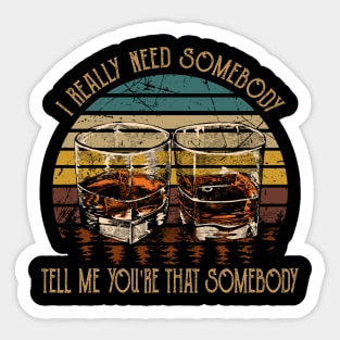 I Really Need Somebody Tell Me You're That Somebody Country Music Whiskey Cups Sticker